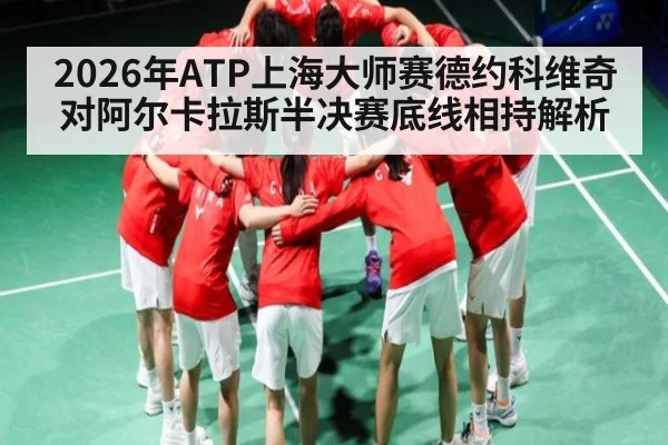 2026年ATP上海大师赛德约科维奇对阿尔卡拉斯半决赛底线相持解析