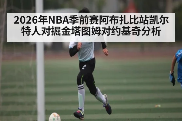2026年NBA季前赛阿布扎比站凯尔特人对掘金塔图姆对约基奇分析