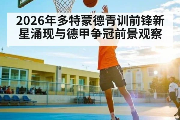 2026年多特蒙德青训前锋新星涌现与德甲争冠前景观察
